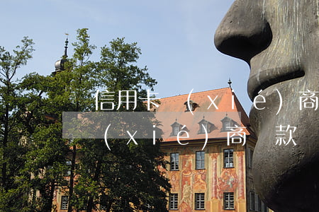 還信用卡協(xié)商嗎(欠信用卡跟銀行協(xié)商還款)