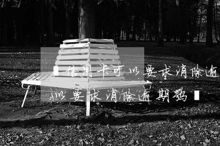 還信用卡可以要求消除逾期嘛-還信用卡可以要求消除逾期嘛嗎