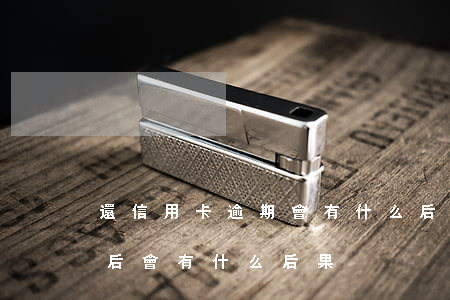 還信用卡逾期會有什么后果（個人信用卡逾期后會有什么后果）