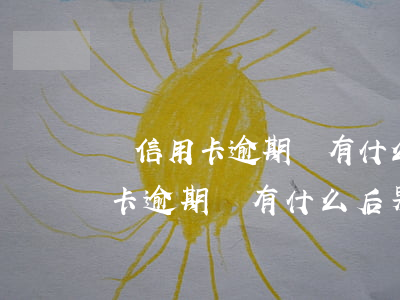 還信用卡逾期會有什么后果嗎怎么辦（還信用卡逾期會有什么后果嗎）