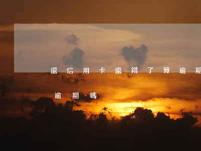 還信用卡還錯了算逾期嗎(信用卡還了部分算逾期嗎)