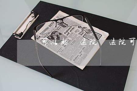 還可以起訴法院嗎(法院可以被起訴嗎)