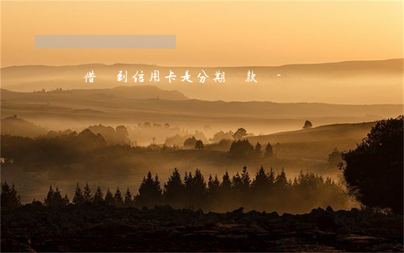 還唄借錢到信用卡是分期還款嗎-