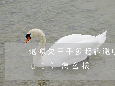 還唄欠三千多起訴(還唄欠3000多會(huì)怎么樣?)