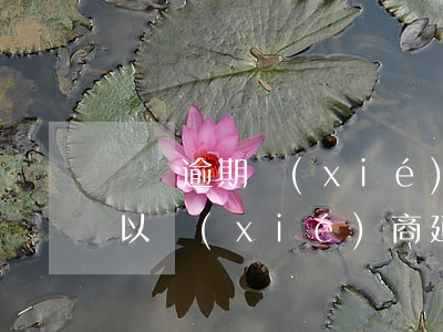 還唄逾期協(xié)商還款可以嗎(還唄可以協(xié)商延期還款嗎)