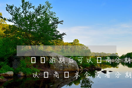 還唄逾期后可以協商分期還款嗎(借唄逾期可以協商還本金或者分期還嗎)