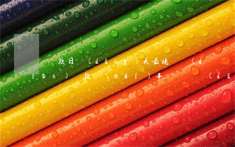 還唄還款日當(dāng)天最晚幾點(diǎn)還款沒(méi)事-還唄當(dāng)天最晚還款時(shí)間