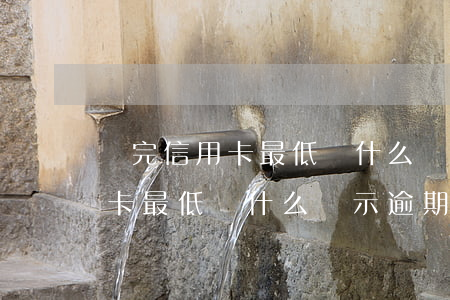 還完信用卡最低為什么顯示逾期-還完信用卡最低為什么顯示逾期了