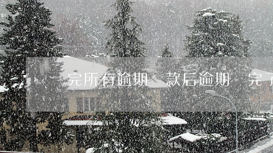 還完所有逾期貸款后(逾期還完了還能貸款嗎)