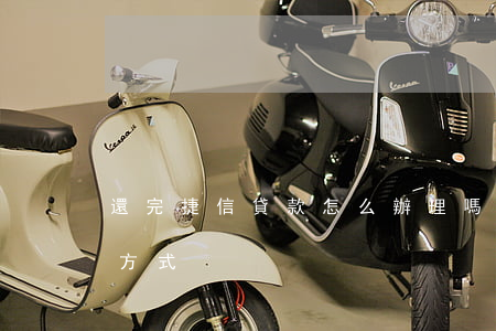 還完捷信貸款怎么辦理嗎(捷信貸款怎么還款方式)