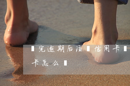 還完逾期后注銷信用卡(還完逾期后注銷信用卡怎么辦)
