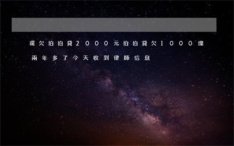 還欠拍拍貸2000元(拍拍貸欠1000塊兩年多了今天收到律師信息)