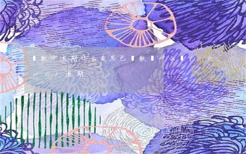 還款中逾期什么意思(已還款為什么說(shuō)逾期)