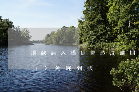還款后入賬延遲造成逾期(周末還款會(huì)延遲到賬)