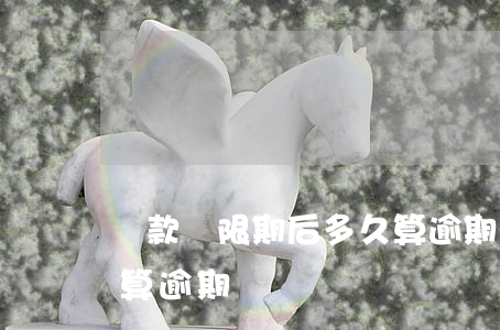還款寬限期后多久算逾期(貸款還款超過幾天算逾期)