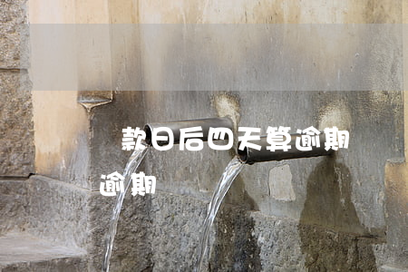 還款日后四天算逾期嗎(還款日后兩天還款算逾期嗎)