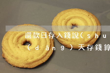 還款日存入錢說(shuō)逾期(還款日當(dāng)天存錢算逾期嗎)