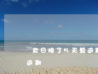 還款日晚了5天算逾期嗎(還款日晚上還款算逾期嗎)
