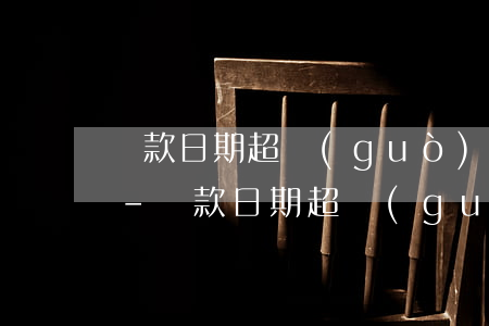 還款日期超過(guò)了一天是否算逾期-還款日期超過(guò)了一天是否算逾期了