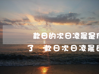 還款日的次日凌晨是什么時(shí)候，明了還款日：次日凌晨的具體時(shí)間點(diǎn)