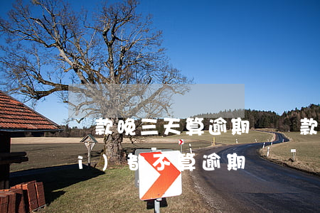 還款晚三天算逾期嗎(還款日三天之內(nèi)都不算逾期)