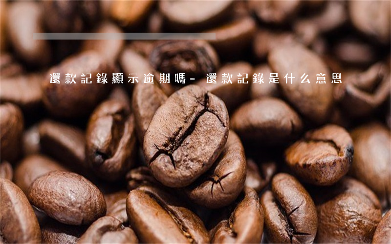 還款記錄顯示逾期嗎-還款記錄是什么意思