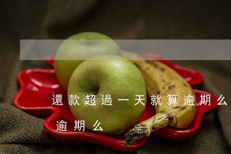 還款超過一天就算逾期么(還款超過一天就算逾期么)
