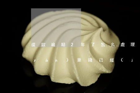 還款逾期2年了怎么處理(逾期了兩個月嚴(yán)重,錢已經(jīng)還清)