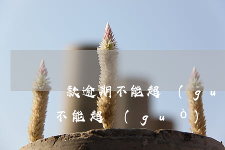 還款逾期不能超過(guò)幾天(還款逾期不能超過(guò)幾天)