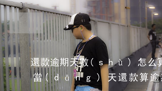 還款逾期天數(shù)怎么算(到期還款日當(dāng)天還款算逾期嗎)