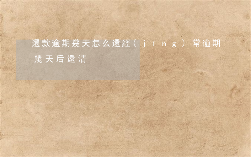 還款逾期幾天怎么還(經(jīng)常逾期幾天后還清)