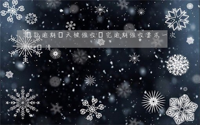 還款逾期幾天被催收(還完逾期催收要求一次性還清)