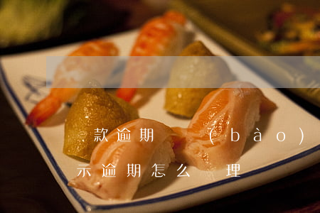 還款逾期擬報(bào)案處理(正常還款顯示逾期怎么處理)