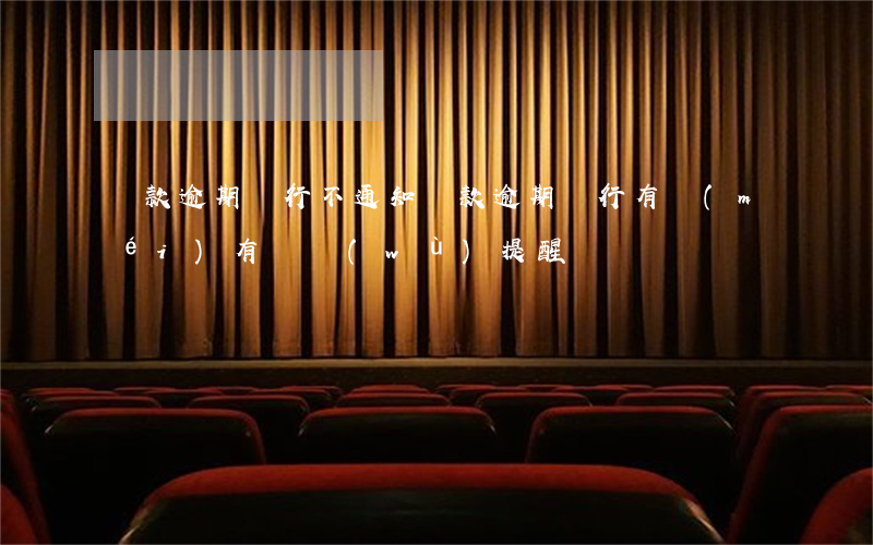 還款逾期銀行不通知(還款逾期銀行有沒(méi)有義務(wù)提醒)