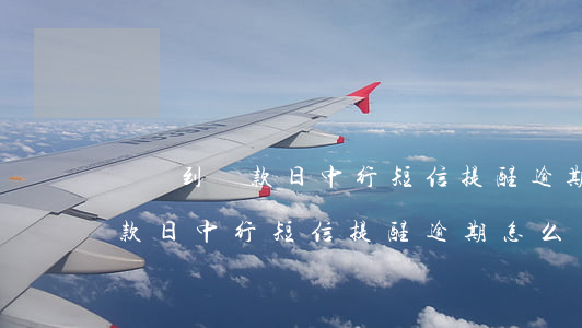 還沒到還款日中行短信提醒逾期-還沒到還款日中行短信提醒逾期怎么辦