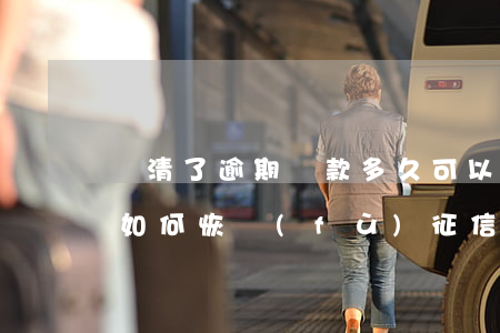 還清了逾期貸款多久可以再貸款-征信不好如何恢復(fù)征信