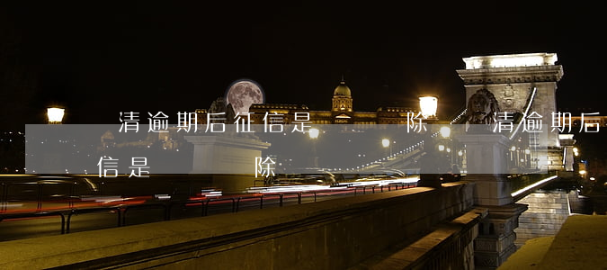 還清逾期后征信是滾動刪除還(還清逾期后征信是滾動刪除還)