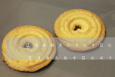 還清逾期多久可以申請信用卡(貸款嚴重逾期還清多久能申請信用卡)