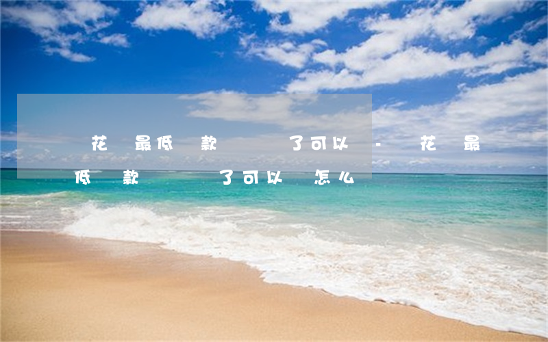還花唄最低還款時間過了可以嗎-還花唄最低還款時間過了可以嗎怎么還