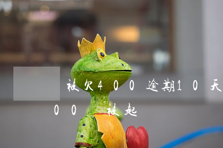 還被欠400逾期10天會怎么樣-逾期400會被起訴嗎