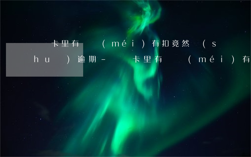 還貸卡里有錢沒(méi)有扣竟然說(shuō)逾期-還貸卡里有錢沒(méi)有扣竟然說(shuō)逾期了