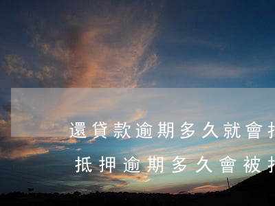 還貸款逾期多久就會拍賣(房產(chǎn)抵押逾期多久會被拍賣)