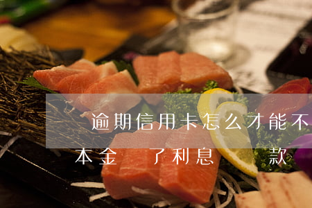 還逾期信用卡怎么才能不還利息（信用卡逾期本金還了利息沒還款）