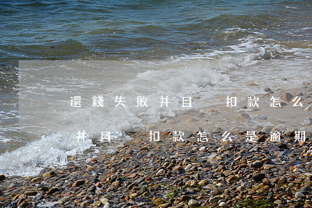 還錢失敗并且沒扣款怎么是逾期-還錢失敗并且沒扣款怎么是逾期了