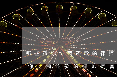 那些帮你协商还款的律师是真的吗-那些帮你协商还款的律师是真的吗吗