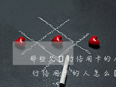 那些欠銀行信用卡的人怎么樣了-那些欠銀行信用卡的人怎么樣了呢