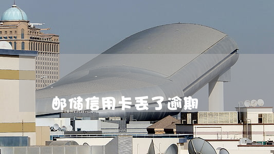 邮储信用卡丢了逾期
