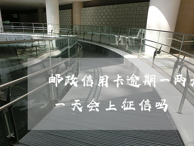 邮政信用卡逾期一两天有什么影响(邮政逾期一天会上征信吗)