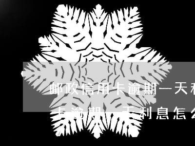邮政信用卡逾期一天利息怎么算-邮政信用卡逾期一天利息怎么算的