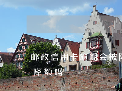 邮政信用卡逾期会被降额吗(逾期了信用卡会降额吗)
